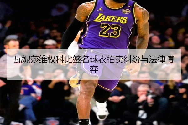 瓦妮莎维权科比签名球衣拍卖纠纷与法律博弈