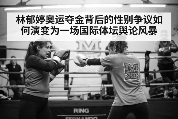 林郁婷奥运夺金背后的性别争议如何演变为一场国际体坛舆论风暴